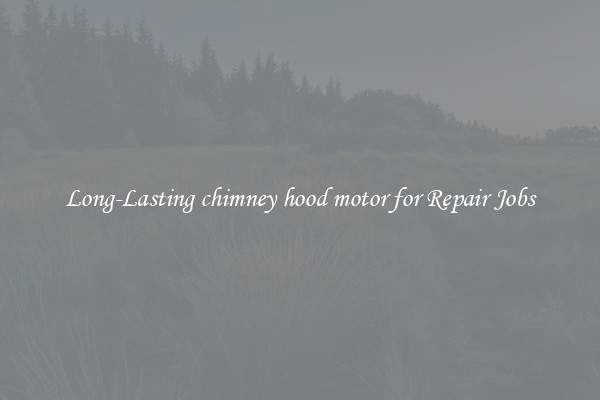 Long-Lasting chimney hood motor for Repair Jobs