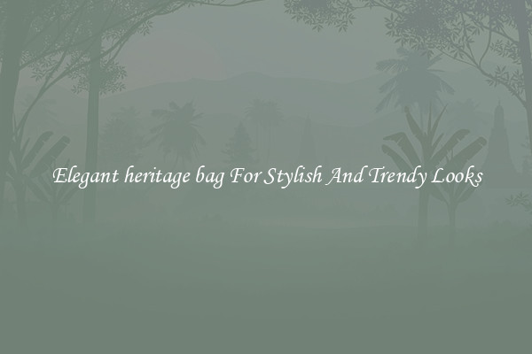 Elegant heritage bag For Stylish And Trendy Looks