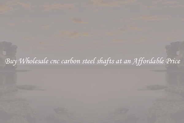 Buy Wholesale cnc carbon steel shafts at an Affordable Price