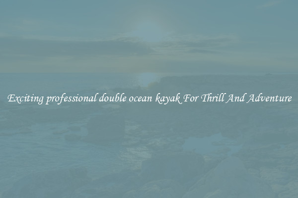Exciting professional double ocean kayak For Thrill And Adventure