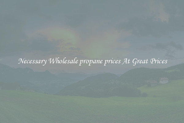 Necessary Wholesale propane prices At Great Prices
