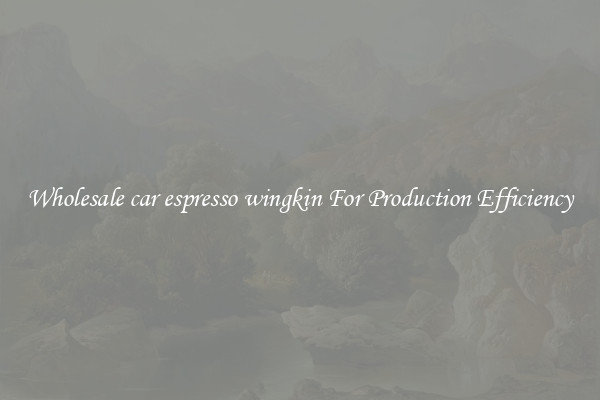 Wholesale car espresso wingkin For Production Efficiency