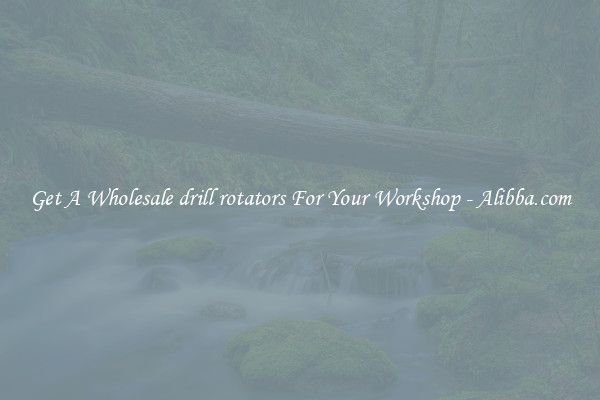 Get A Wholesale drill rotators For Your Workshop - Alibba.com