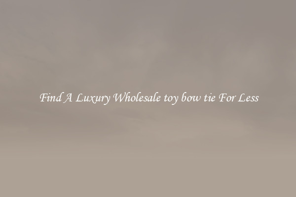 Find A Luxury Wholesale toy bow tie For Less