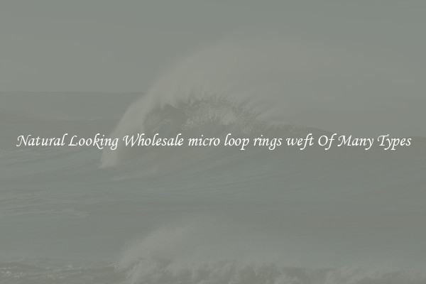 Natural Looking Wholesale micro loop rings weft Of Many Types