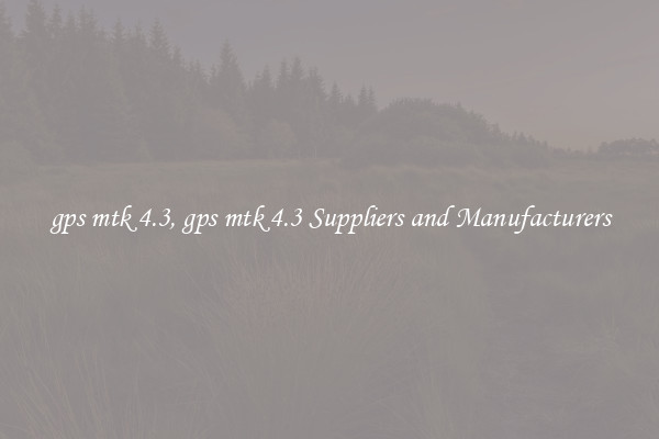 gps mtk 4.3, gps mtk 4.3 Suppliers and Manufacturers