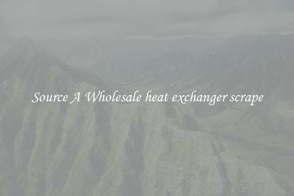 Source A Wholesale heat exchanger scrape