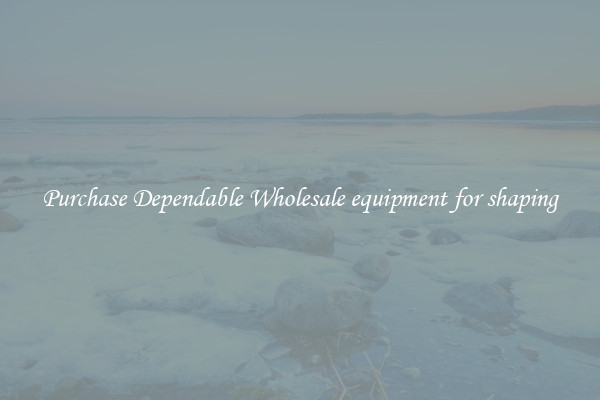 Purchase Dependable Wholesale equipment for shaping