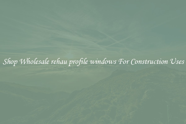 Shop Wholesale rehau profile windows For Construction Uses