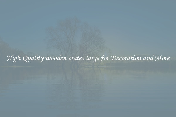 High-Quality wooden crates large for Decoration and More