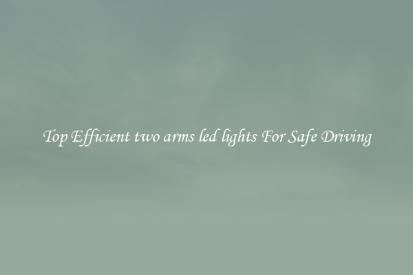 Top Efficient two arms led lights For Safe Driving