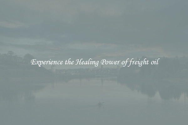Experience the Healing Power of freight oil