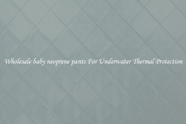 Wholesale baby neoprene pants For Underwater Thermal Protection