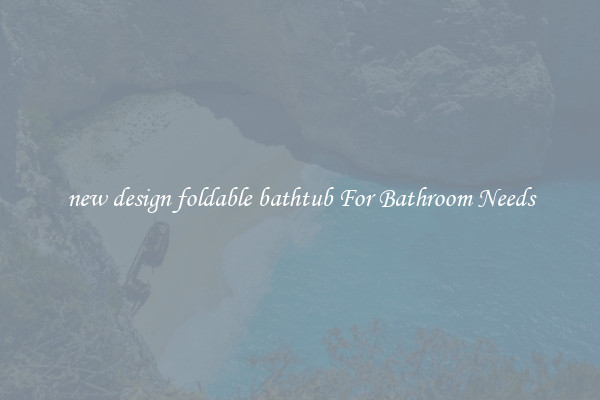 new design foldable bathtub For Bathroom Needs