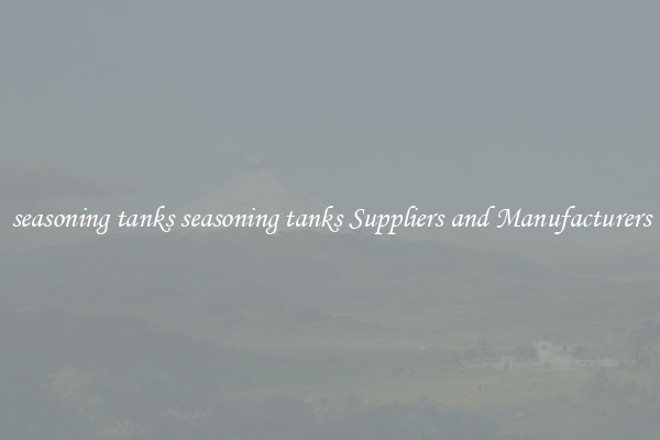 seasoning tanks seasoning tanks Suppliers and Manufacturers