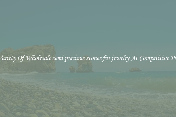 A Variety Of Wholesale semi precious stones for jewelry At Competitive Prices