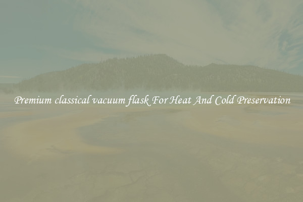 Premium classical vacuum flask For Heat And Cold Preservation