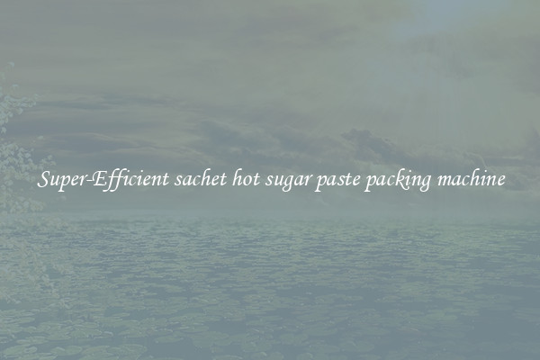 Super-Efficient sachet hot sugar paste packing machine