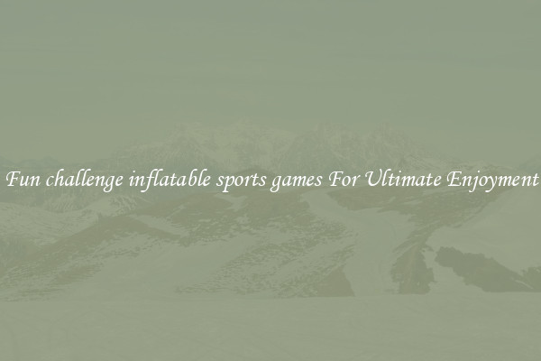 Fun challenge inflatable sports games For Ultimate Enjoyment