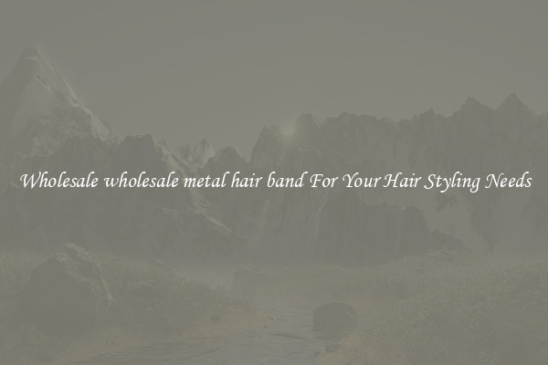 Wholesale wholesale metal hair band For Your Hair Styling Needs