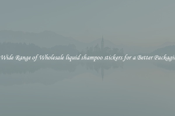A Wide Range of Wholesale liquid shampoo stickers for a Better Packaging 
