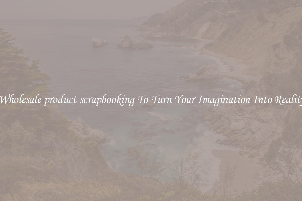 Wholesale product scrapbooking To Turn Your Imagination Into Reality