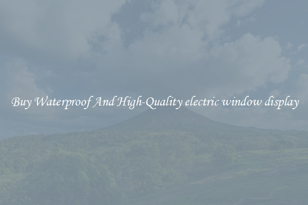Buy Waterproof And High-Quality electric window display