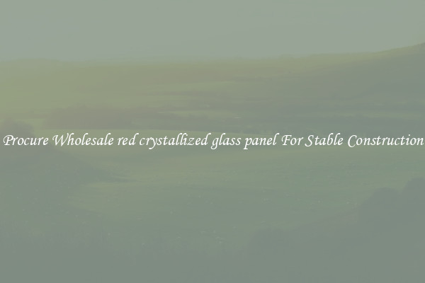 Procure Wholesale red crystallized glass panel For Stable Construction