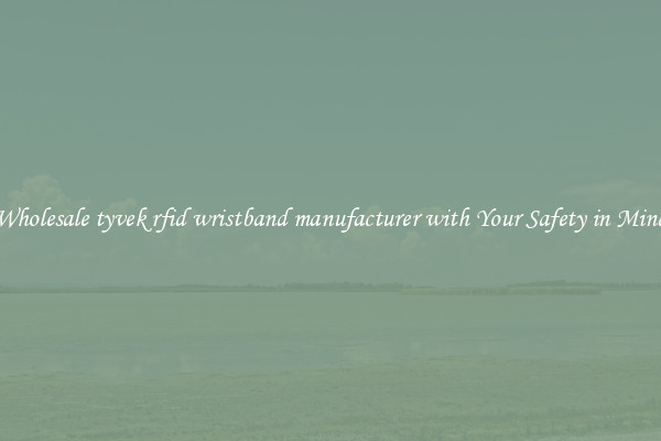 Wholesale tyvek rfid wristband manufacturer with Your Safety in Mind