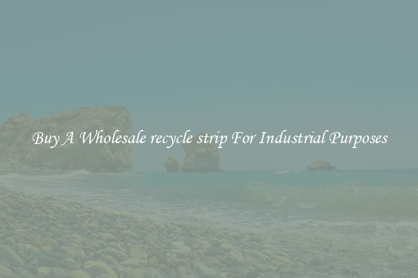 Buy A Wholesale recycle strip For Industrial Purposes