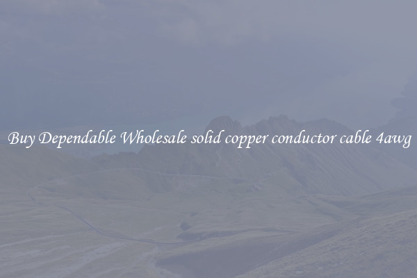Buy Dependable Wholesale solid copper conductor cable 4awg