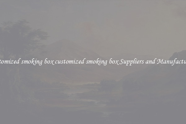 customized smoking box customized smoking box Suppliers and Manufacturers