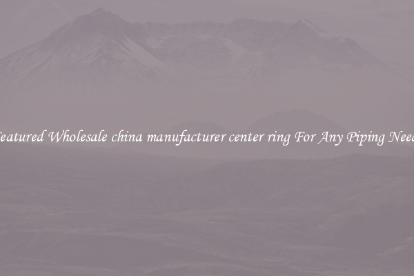 Featured Wholesale china manufacturer center ring For Any Piping Needs