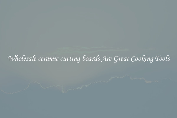 Wholesale ceramic cutting boards Are Great Cooking Tools