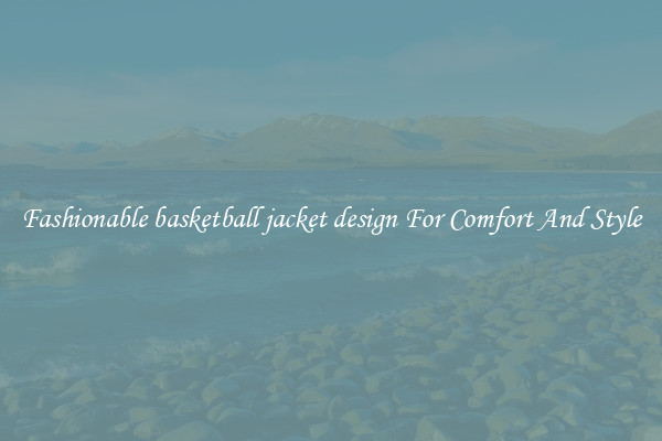 Fashionable basketball jacket design For Comfort And Style