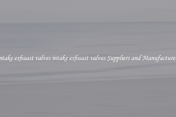 intake exhuast valves intake exhuast valves Suppliers and Manufacturers