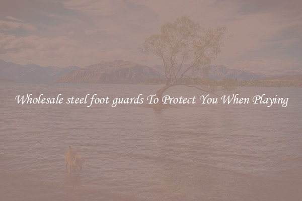 Wholesale steel foot guards To Protect You When Playing