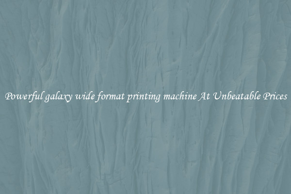Powerful galaxy wide format printing machine At Unbeatable Prices