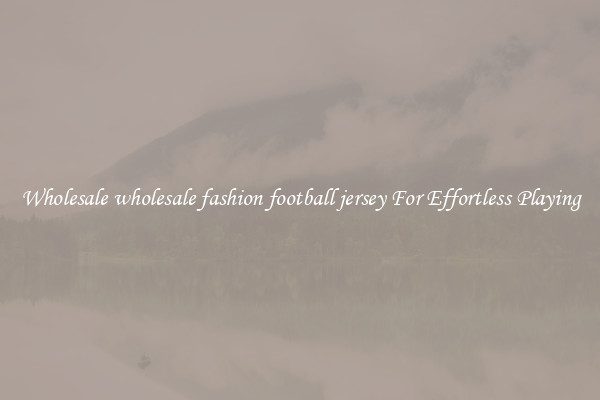 Wholesale wholesale fashion football jersey For Effortless Playing
