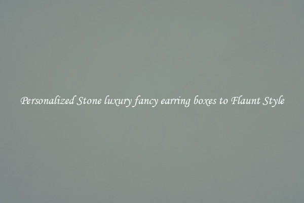 Personalized Stone luxury fancy earring boxes to Flaunt Style